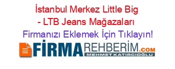 İstanbul+Merkez+Little+Big+-+LTB+Jeans+Mağazaları Firmanızı+Eklemek+İçin+Tıklayın!