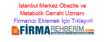 İstanbul+Merkez+Obezite+ve+Metabolik+Cerrahi+Uzmanı Firmanızı+Eklemek+İçin+Tıklayın!