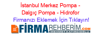 İstanbul+Merkez+Pompa+-+Dalgıç+Pompa+-+Hidrofor Firmanızı+Eklemek+İçin+Tıklayın!