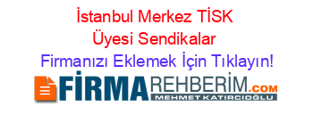 İstanbul+Merkez+TİSK+Üyesi+Sendikalar Firmanızı+Eklemek+İçin+Tıklayın!