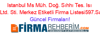 Istanbul+Ms+Müh.+Doğ.+Sıhhı+Tes.+Isı+Sis.+Ltd.+Sti.+Merkez+Etiketli+Firma+Listesi597.Sayfa Güncel+Firmaları!