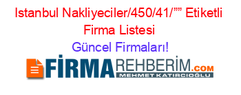 Istanbul+Nakliyeciler/450/41/””+Etiketli+Firma+Listesi Güncel+Firmaları!