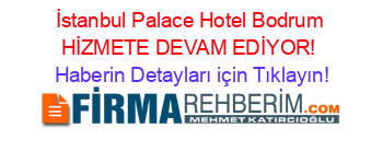 İstanbul+Palace+Hotel+Bodrum+HİZMETE+DEVAM+EDİYOR! Haberin+Detayları+için+Tıklayın!