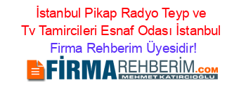 İstanbul+Pikap+Radyo+Teyp+ve+Tv+Tamircileri+Esnaf+Odası+İstanbul Firma+Rehberim+Üyesidir!