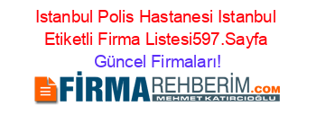 Istanbul+Polis+Hastanesi+Istanbul+Etiketli+Firma+Listesi597.Sayfa Güncel+Firmaları!