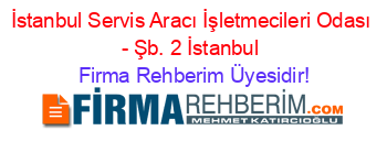 İstanbul+Servis+Aracı+İşletmecileri+Odası+-+Şb.+2+İstanbul Firma+Rehberim+Üyesidir!