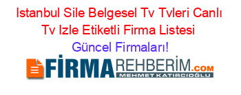 Istanbul+Sile+Belgesel+Tv+Tvleri+Canlı+Tv+Izle+Etiketli+Firma+Listesi Güncel+Firmaları!