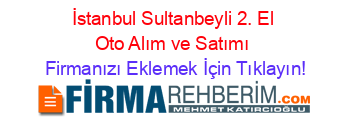İstanbul+Sultanbeyli+2.+El+Oto+Alım+ve+Satımı Firmanızı+Eklemek+İçin+Tıklayın!
