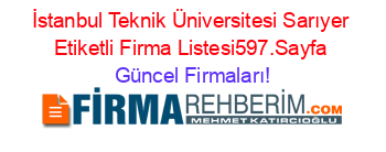 İstanbul+Teknik+Üniversitesi+Sarıyer+Etiketli+Firma+Listesi597.Sayfa Güncel+Firmaları!