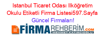 Istanbul+Ticaret+Odası+Ilköğretim+Okulu+Etiketli+Firma+Listesi597.Sayfa Güncel+Firmaları!