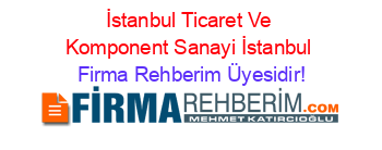 İstanbul+Ticaret+Ve+Komponent+Sanayi+İstanbul Firma+Rehberim+Üyesidir!