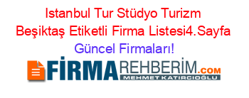 Istanbul+Tur+Stüdyo+Turizm+Beşiktaş+Etiketli+Firma+Listesi4.Sayfa Güncel+Firmaları!