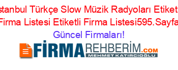 Istanbul+Türkçe+Slow+Müzik+Radyoları+Etiketli+Firma+Listesi+Etiketli+Firma+Listesi595.Sayfa Güncel+Firmaları!