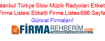 Istanbul+Türkçe+Slow+Müzik+Radyoları+Etiketli+Firma+Listesi+Etiketli+Firma+Listesi596.Sayfa Güncel+Firmaları!