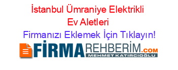İstanbul+Ümraniye+Elektrikli+Ev+Aletleri Firmanızı+Eklemek+İçin+Tıklayın!