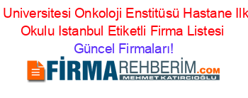Istanbul+Universitesi+Onkoloji+Enstitüsü+Hastane+Ilköğretim+Okulu+Istanbul+Etiketli+Firma+Listesi Güncel+Firmaları!