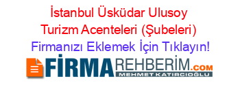 İstanbul+Üsküdar+Ulusoy+Turizm+Acenteleri+(Şubeleri) Firmanızı+Eklemek+İçin+Tıklayın!