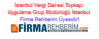 İstanbul+Vergi+Dairesi+Topkapı+Uygulama+Grup+Müdürlüğü+İstanbul Firma+Rehberim+Üyesidir!
