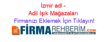 İzmir+adl+-+Adil+Işık+Mağazaları Firmanızı+Eklemek+İçin+Tıklayın!
