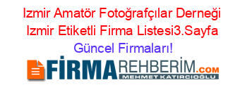 Izmir+Amatör+Fotoğrafçılar+Derneği+Izmir+Etiketli+Firma+Listesi3.Sayfa Güncel+Firmaları!