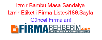 Izmir+Bambu+Masa+Sandalye+Izmir+Etiketli+Firma+Listesi189.Sayfa Güncel+Firmaları!
