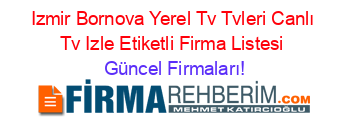 Izmir+Bornova+Yerel+Tv+Tvleri+Canlı+Tv+Izle+Etiketli+Firma+Listesi Güncel+Firmaları!