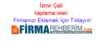 İzmir+Çati+kaplama+isleri Firmanızı+Eklemek+İçin+Tıklayın!