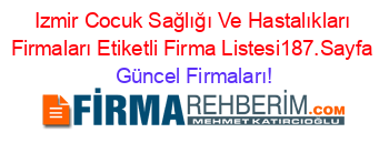 Izmir+Cocuk+Sağlığı+Ve+Hastalıkları+Firmaları+Etiketli+Firma+Listesi187.Sayfa Güncel+Firmaları!