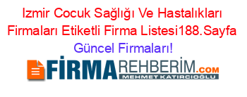 Izmir+Cocuk+Sağlığı+Ve+Hastalıkları+Firmaları+Etiketli+Firma+Listesi188.Sayfa Güncel+Firmaları!