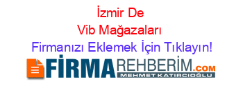 İzmir+De+Vib+Mağazaları Firmanızı+Eklemek+İçin+Tıklayın!