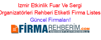 Izmir+Etkinlik+Fuar+Ve+Sergi+Organizatörleri+Rehberi+Etiketli+Firma+Listesi Güncel+Firmaları!