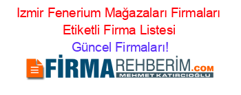 Izmir+Fenerium+Mağazaları+Firmaları+Etiketli+Firma+Listesi Güncel+Firmaları!