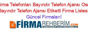 Izmir+Firma+Telefonları+Bayındır+Telefon+Ajansı+Osmanlar+Bayındır+Telefon+Ajansı+Etiketli+Firma+Listesi Güncel+Firmaları!