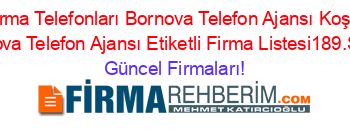 Izmir+Firma+Telefonları+Bornova+Telefon+Ajansı+Koşukavak+Bornova+Telefon+Ajansı+Etiketli+Firma+Listesi189.Sayfa Güncel+Firmaları!