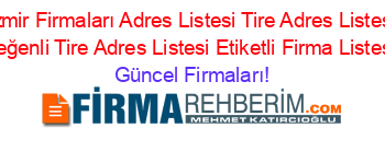 Izmir+Firmaları+Adres+Listesi+Tire+Adres+Listesi+Yeğenli+Tire+Adres+Listesi+Etiketli+Firma+Listesi Güncel+Firmaları!