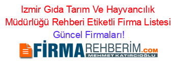 Izmir+Gıda+Tarım+Ve+Hayvancılık+Müdürlüğü+Rehberi+Etiketli+Firma+Listesi Güncel+Firmaları!