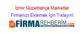 İzmir+Güzelbahçe+Marketler Firmanızı+Eklemek+İçin+Tıklayın!
