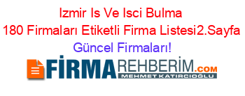 Izmir+Is+Ve+Isci+Bulma+180+Firmaları+Etiketli+Firma+Listesi2.Sayfa Güncel+Firmaları!