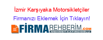 İzmir+Karşıyaka+Motorsikletçiler Firmanızı+Eklemek+İçin+Tıklayın!