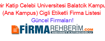 Izmir+Katip+Celebi+Universitesi+Balatcik+Kampusu+(Ana+Kampus)+Cigli+Etiketli+Firma+Listesi Güncel+Firmaları!