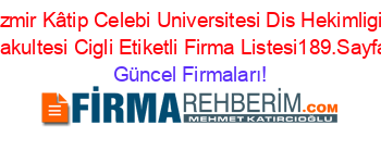Izmir+Kâtip+Celebi+Universitesi+Dis+Hekimligi+Fakultesi+Cigli+Etiketli+Firma+Listesi189.Sayfa Güncel+Firmaları!