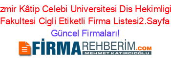 Izmir+Kâtip+Celebi+Universitesi+Dis+Hekimligi+Fakultesi+Cigli+Etiketli+Firma+Listesi2.Sayfa Güncel+Firmaları!