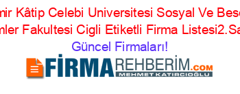 Izmir+Kâtip+Celebi+Universitesi+Sosyal+Ve+Beseri+Bilimler+Fakultesi+Cigli+Etiketli+Firma+Listesi2.Sayfa Güncel+Firmaları!