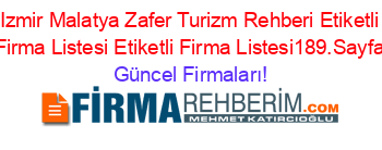 Izmir+Malatya+Zafer+Turizm+Rehberi+Etiketli+Firma+Listesi+Etiketli+Firma+Listesi189.Sayfa Güncel+Firmaları!