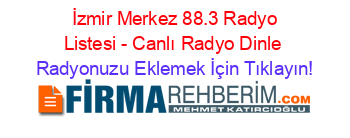 +İzmir+Merkez+88.3+Radyo+Listesi+-+Canlı+Radyo+Dinle Radyonuzu+Eklemek+İçin+Tıklayın!