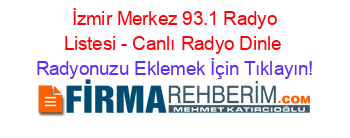 +İzmir+Merkez+93.1+Radyo+Listesi+-+Canlı+Radyo+Dinle Radyonuzu+Eklemek+İçin+Tıklayın!