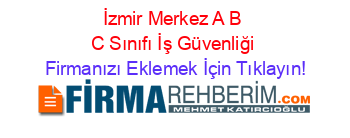 İzmir+Merkez+A+B+C+Sınıfı+İş+Güvenliği Firmanızı+Eklemek+İçin+Tıklayın!