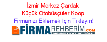 İzmir+Merkez+Çardak+Küçük+Otobüsçüler+Koop Firmanızı+Eklemek+İçin+Tıklayın!