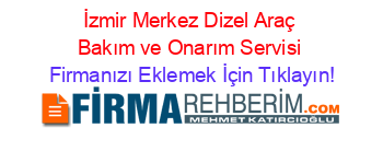 İzmir+Merkez+Dizel+Araç+Bakım+ve+Onarım+Servisi Firmanızı+Eklemek+İçin+Tıklayın!