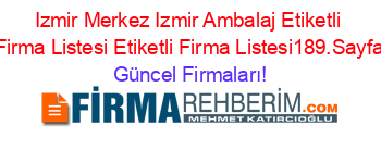 Izmir+Merkez+Izmir+Ambalaj+Etiketli+Firma+Listesi+Etiketli+Firma+Listesi189.Sayfa Güncel+Firmaları!